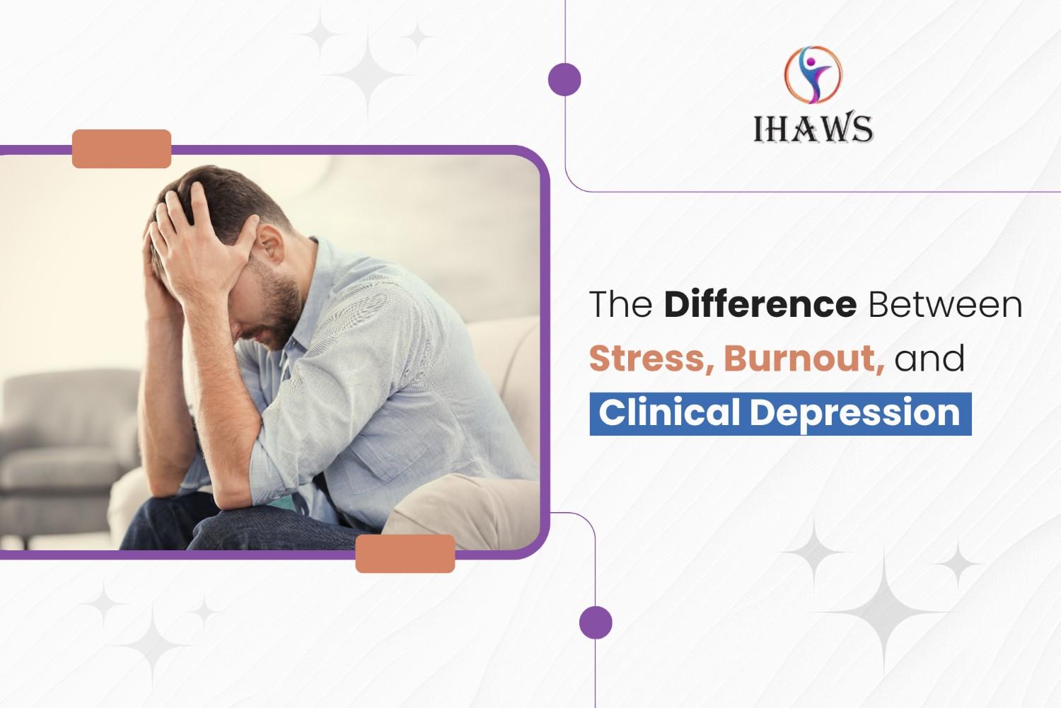 Difference Between Stress, Burnout, and Clinical Depression